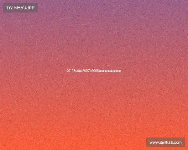 07-08赛事 重温2007至2008赛季经典赛事光辉岁月记忆瞬间